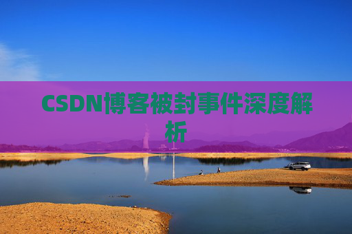 CSDN博客被封事件深度解析